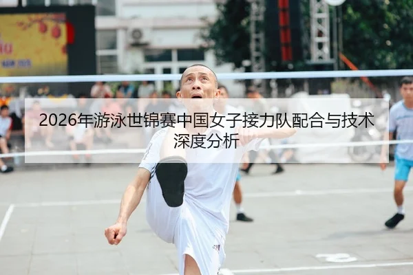 2026年游泳世锦赛中国女子接力队配合与技术深度分析