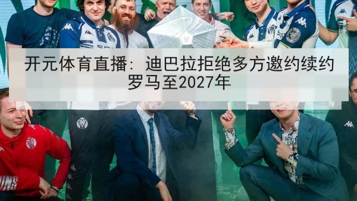 开元体育直播: 迪巴拉拒绝多方邀约续约罗马至2027年