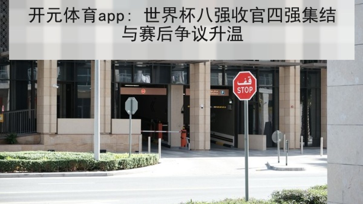 开元体育app: 世界杯八强收官四强集结与赛后争议升温