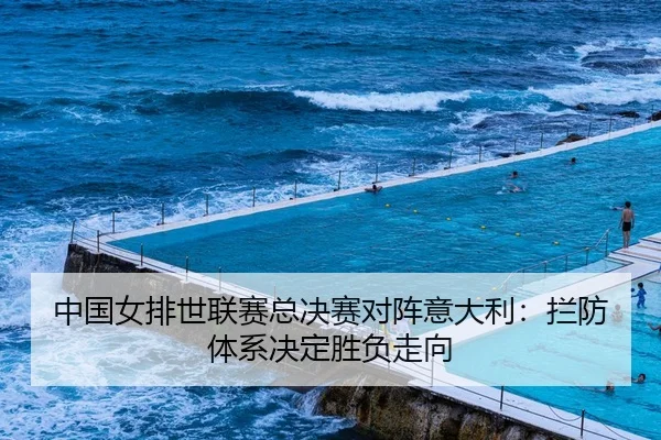 中国女排世联赛总决赛对阵意大利：拦防体系决定胜负走向