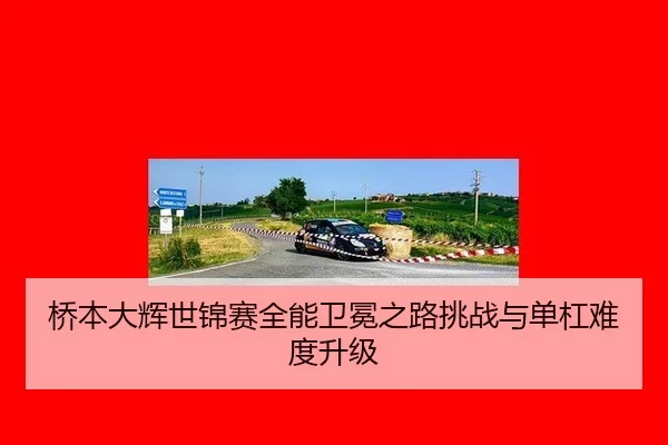 桥本大辉世锦赛全能卫冕之路挑战与单杠难度升级
